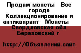 Продам монеты - Все города Коллекционирование и антиквариат » Монеты   . Свердловская обл.,Березовский г.